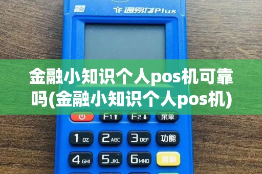 金融小知识个人pos机可靠吗(金融小知识个人pos机)