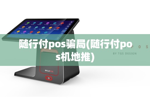随行付pos骗局(随行付pos机地推)
