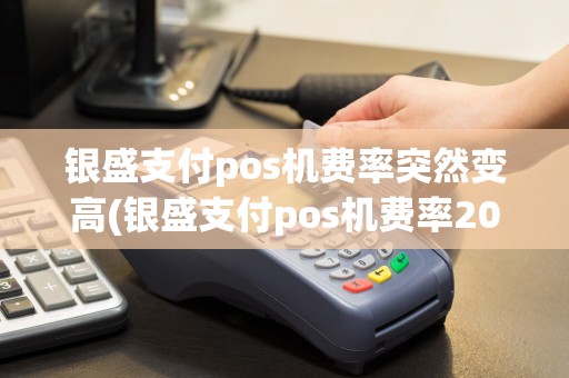 银盛支付pos机费率突然变高(银盛支付pos机费率2003)