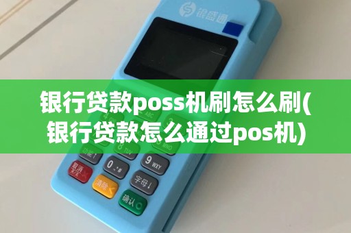 银行贷款poss机刷怎么刷(银行贷款怎么通过pos机)