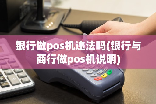 银行做pos机违法吗(银行与商行做pos机说明)