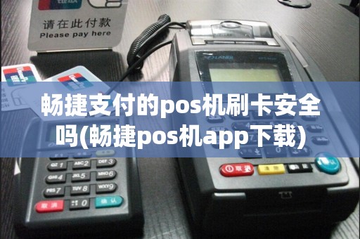 畅捷支付的pos机刷卡安全吗(畅捷pos机app下载)