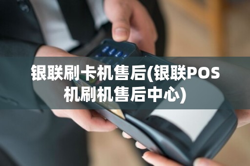 银联刷卡机售后(银联POS机刷机售后中心)