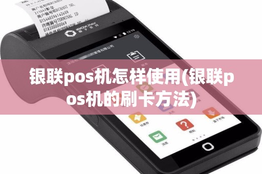 银联pos机怎样使用(银联pos机的刷卡方法)