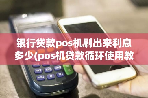 银行贷款pos机刷出来利息多少(pos机贷款循环使用教程)