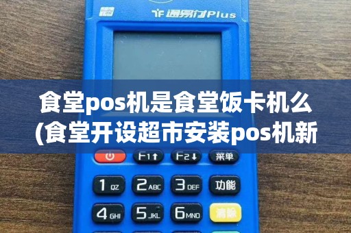 食堂pos机是食堂饭卡机么(食堂开设超市安装pos机新闻)