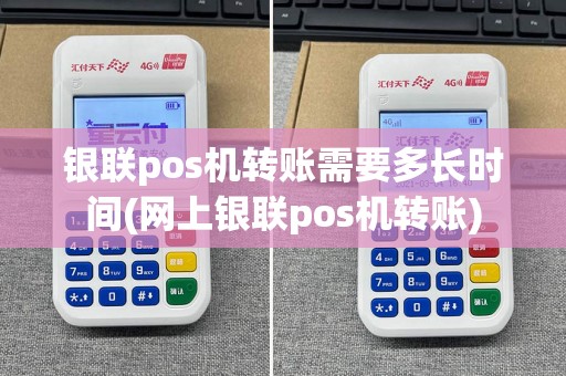 银联pos机转账需要多长时间(网上银联pos机转账)