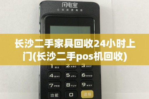 长沙二手家具回收24小时上门(长沙二手pos机回收)
