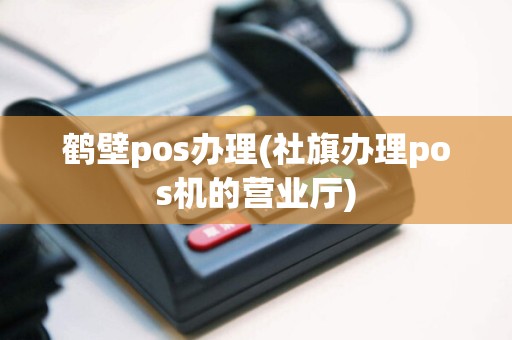 鹤壁pos办理(社旗办理pos机的营业厅)