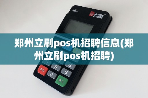 郑州立刷pos机招聘信息(郑州立刷pos机招聘)