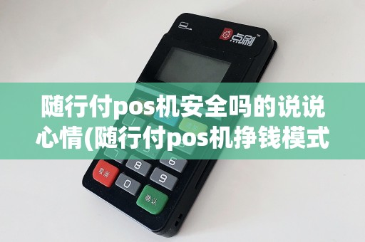 随行付pos机安全吗的说说心情(随行付pos机挣钱模式)  第1张