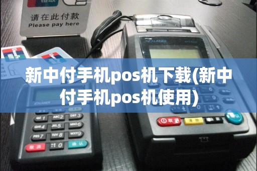 新中付手机pos机下载(新中付手机pos机使用)  第1张