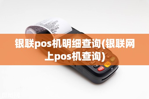 银联pos机明细查询(银联网上pos机查询)  第1张