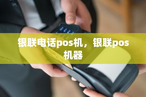 银联电话pos机，银联pos机器