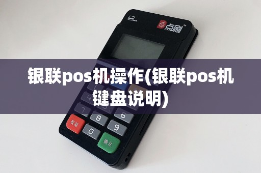 银联pos机操作(银联pos机键盘说明)