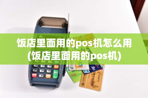 饭店里面用的pos机怎么用(饭店里面用的pos机)