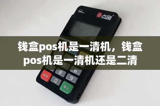 钱盒pos机是一清机，钱盒pos机是一清机还是二清