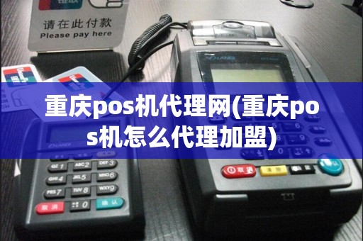 重庆pos机代理网(重庆pos机怎么代理加盟)