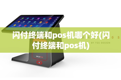 闪付终端和pos机哪个好(闪付终端和pos机)