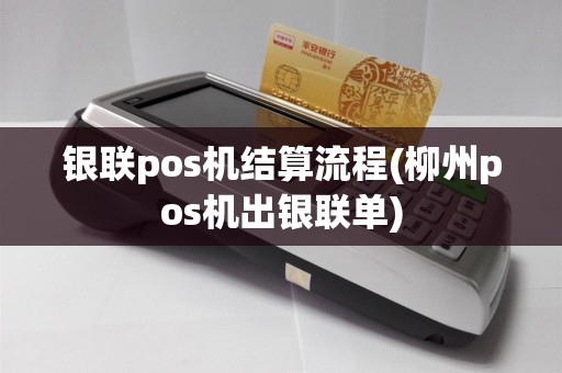 银联pos机结算流程(柳州pos机出银联单)
