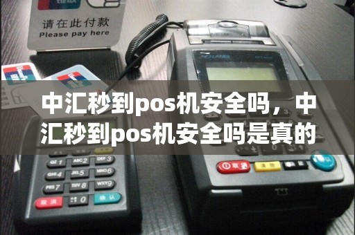 中汇秒到pos机安全吗，中汇秒到pos机安全吗是真的吗