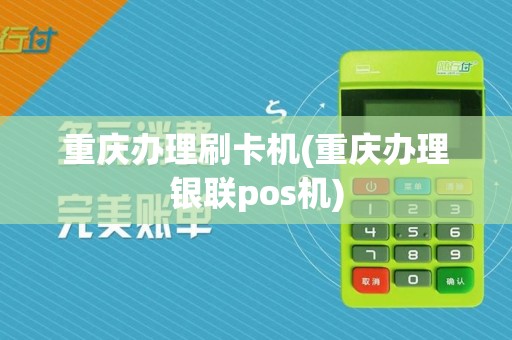 重庆办理刷卡机(重庆办理银联pos机)