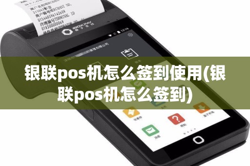 银联pos机怎么签到使用(银联pos机怎么签到)