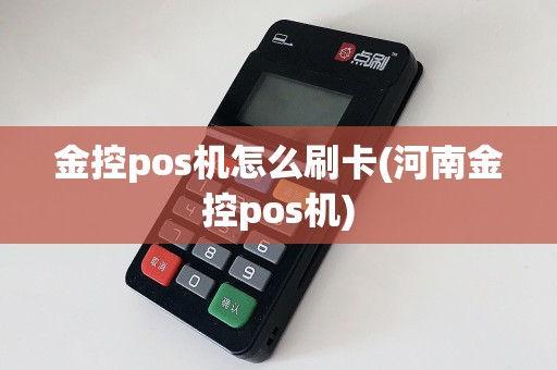金控pos机怎么刷卡(河南金控pos机)