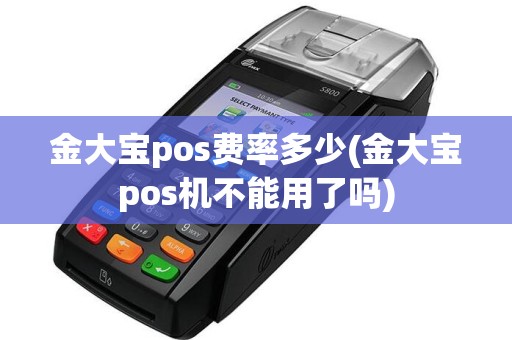 金大宝pos费率多少(金大宝pos机不能用了吗)