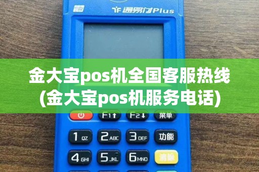 金大宝pos机全国客服热线(金大宝pos机服务电话)