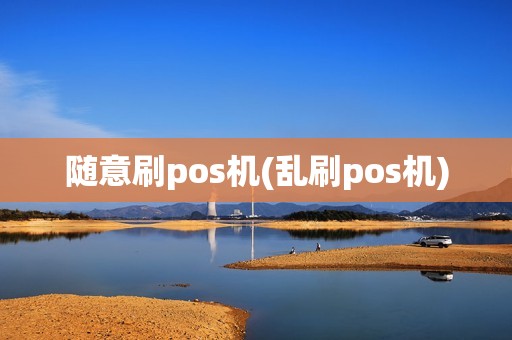 随意刷pos机(乱刷pos机)
