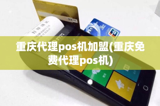 重庆代理pos机加盟(重庆免费代理pos机)