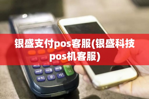 银盛支付pos客服(银盛科技pos机客服)