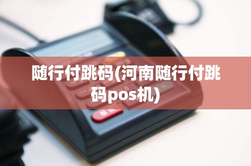 随行付跳码(河南随行付跳码pos机)
