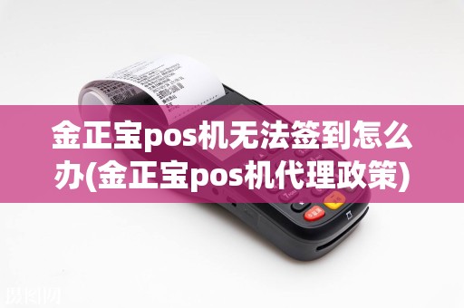 金正宝pos机无法签到怎么办(金正宝pos机代理政策)