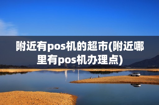附近有pos机的超市(附近哪里有pos机办理点)  第1张