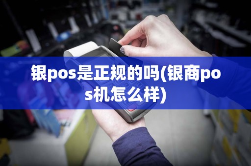 银pos是正规的吗(银商pos机怎么样)  第1张