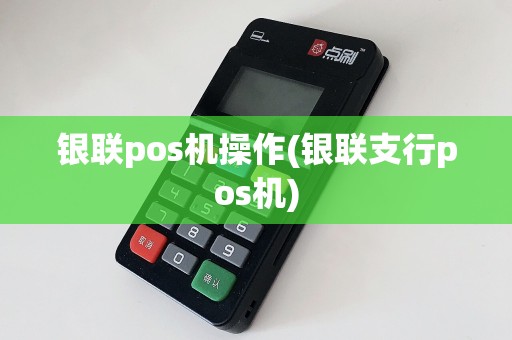 银联pos机操作(银联支行pos机)  第1张