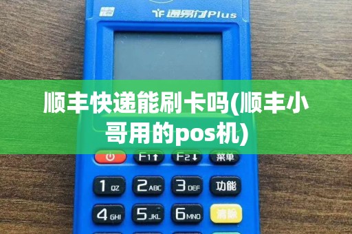 顺丰快递能刷卡吗(顺丰小哥用的pos机)