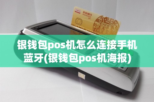 银钱包pos机怎么连接手机蓝牙(银钱包pos机海报)