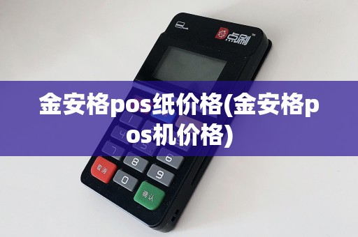 金安格pos纸价格(金安格pos机价格)