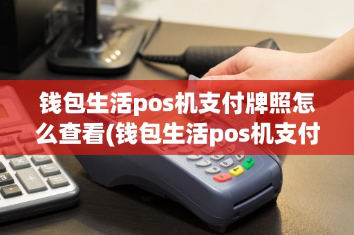 钱包生活pos机支付牌照怎么查看(钱包生活pos机支付牌照)