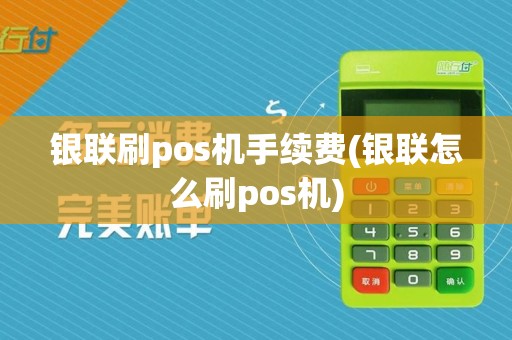银联刷pos机手续费(银联怎么刷pos机)
