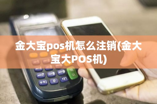 金大宝pos机怎么注销(金大宝大POS机)