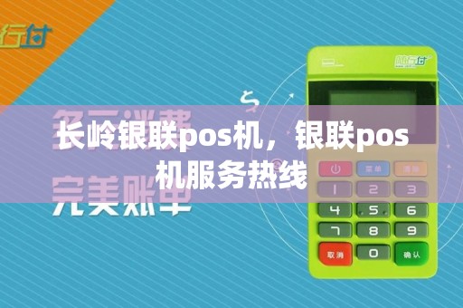 长岭银联pos机，银联pos机服务热线