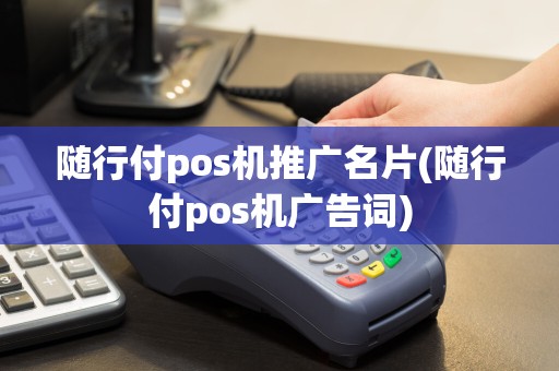 随行付pos机推广名片(随行付pos机广告词)
