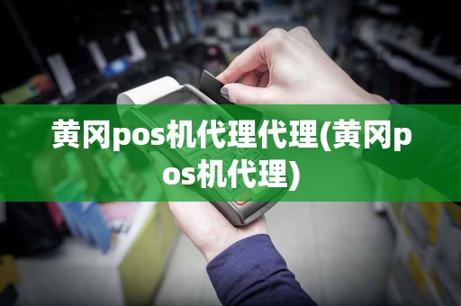 黄冈pos机代理代理(黄冈pos机代理)