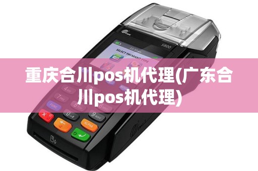 重庆合川pos机代理(广东合川pos机代理)