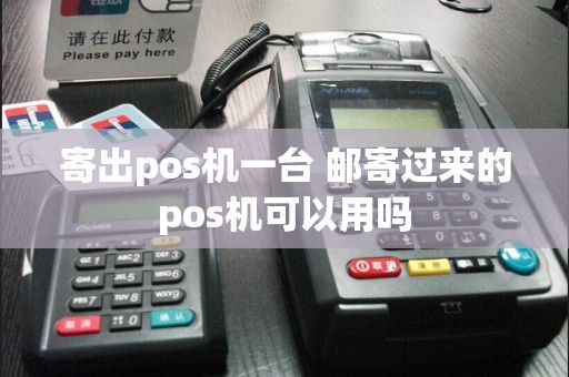 寄出pos机一台 邮寄过来的pos机可以用吗  第1张