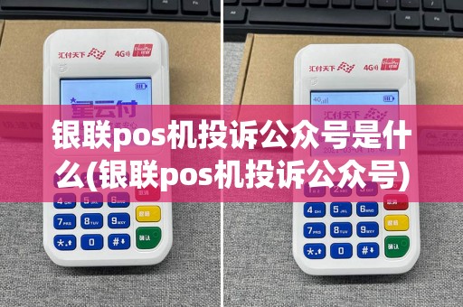 银联pos机投诉公众号是什么(银联pos机投诉公众号)